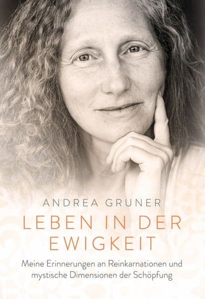 Leben in der Ewigkeit: Meine Erinnerungen an Reinkarnationen und mystische Dimensionen der Schöpfung