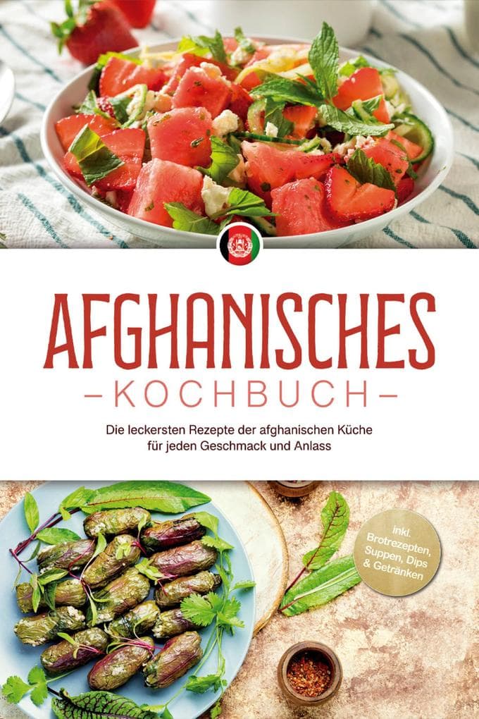 Afghanisches Kochbuch: Die leckersten Rezepte der afghanischen Küche für jeden Geschmack und Anlass - inkl. Brotrezepten, Suppen, Dips & Getränken