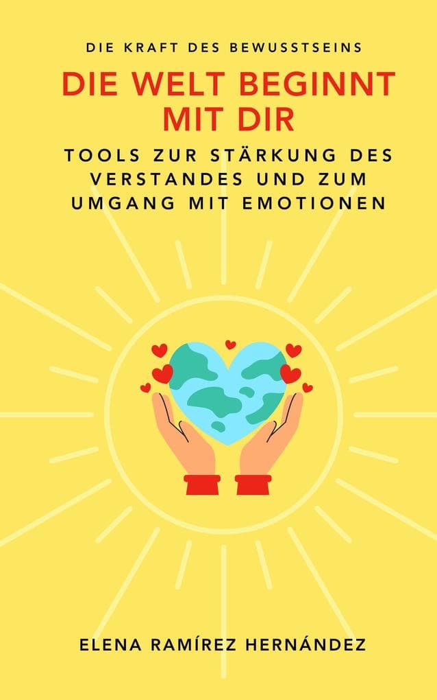 Die Welt beginnt mit dir: Die Kraft des Bewusstseins. Tools zur Stärkung des Verstandes und zum Umgang mit Emotionen