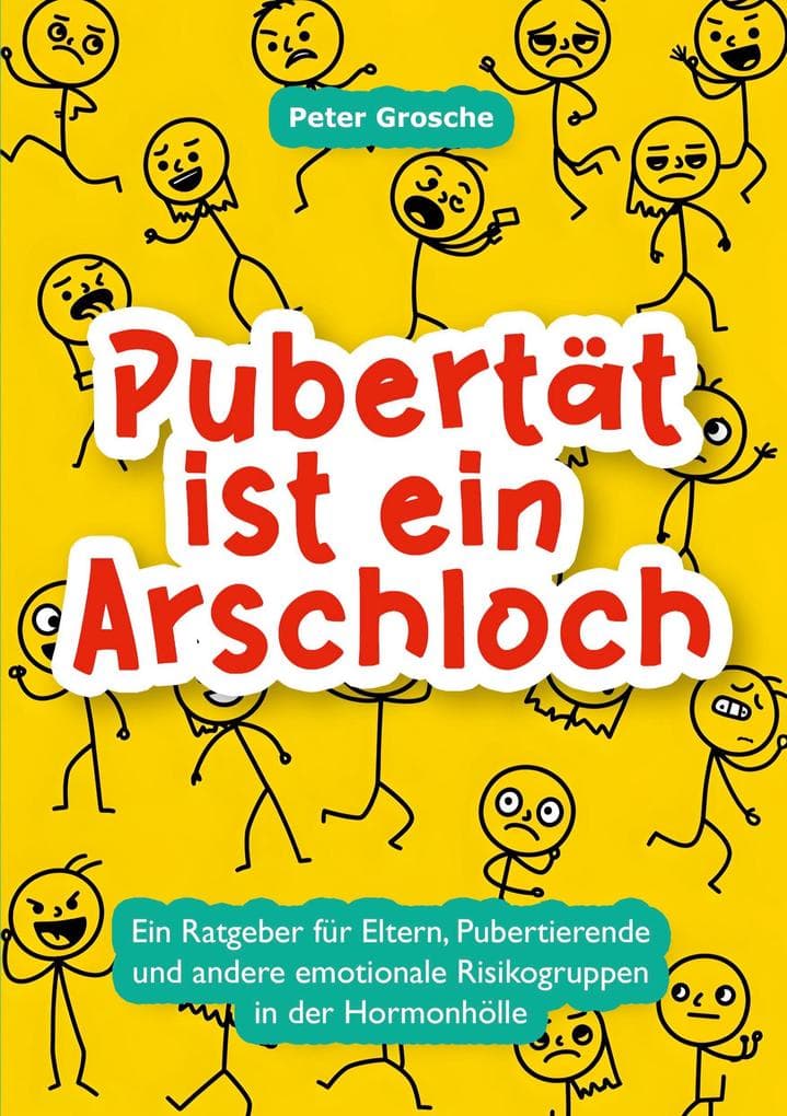 Pubertät ist ein Arschloch: Für Eltern, Pubertierende und andere emotionale Risikogruppen