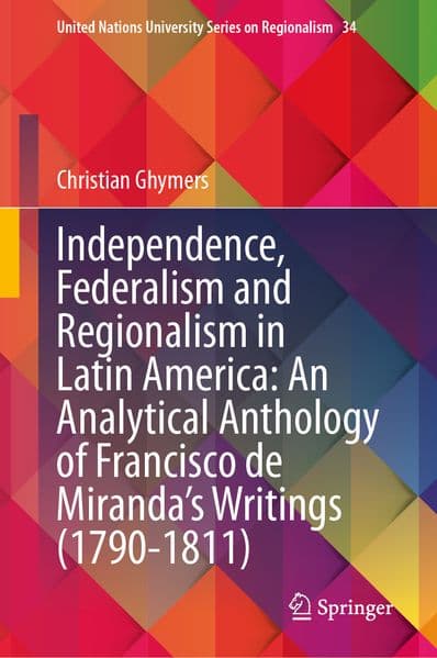 Independence, Federalism and Regionalism in Latin America: An Analytical Anthology of Francisco de Miranda's Writings (1790-1811)