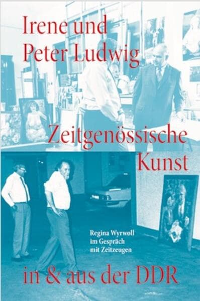 Irene und Peter Ludwig. Zeitgenössische Kunst in & aus der DDR - Regina Wyrwoll im Gespräch mit Zeitzeugen: Ludwig Stiftung, Aachen