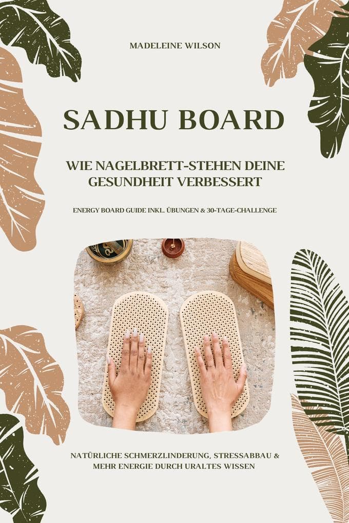 Sadhu Board - Wie Nagelbrett-Stehen deine Gesundheit verbessert: Natürliche Schmerzlinderung, Stressabbau & mehr Energie durch uraltes Wissen (Energy Board Guide inkl. Übungen & 30-Tage-Challenge)