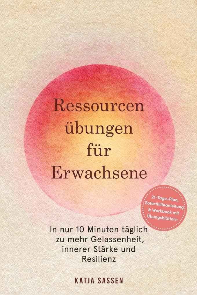 Ressourcenübungen für Erwachsene: In nur 10 Minuten täglich zu mehr Gelassenheit, innerer Stärke und Resilienz - inkl. 21-Tage-Plan, Soforthilfeanleitung & Workbook mit Übungsblättern