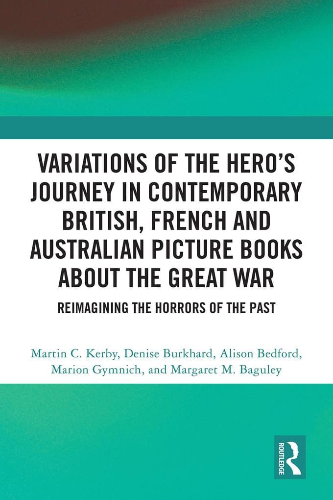 Variations of the Hero's Journey in Contemporary British, French and Australian Picture Books about the Great War: Reimagining the Horrors of the Past