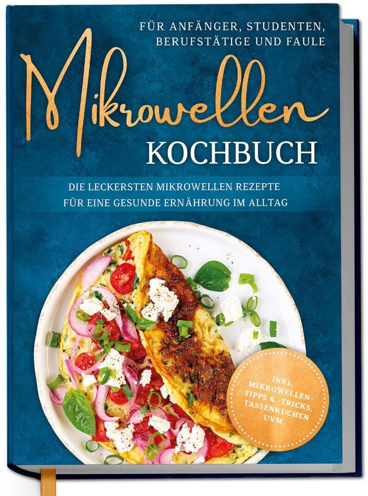 Mikrowellen Kochbuch für Anfänger, Studenten, Berufstätige & Faule: Die leckersten Mikrowellen Rezepte für eine gesunde Ernährung im Alltag - inkl. Mikrowellentipps & -tricks, Tassenkuchen uvm.