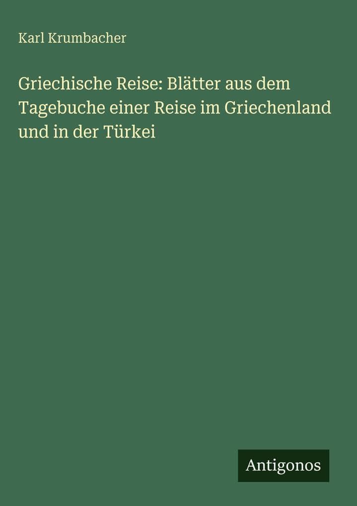Griechische Reise: Blätter aus dem Tagebuche einer Reise im Griechenland und in der Türkei