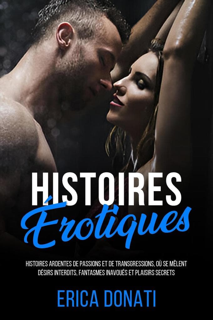 Histoires Érotiques: Histoires Ardentes de Passions et de Transgressions, où se Mêlent Désirs Interdits, Fantasmes Inavoués et Plaisirs Secrets (Littérature Érotique, #7)