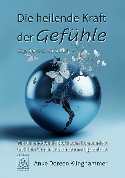Die heilende Kraft der Gefühle - Eine Reise zu dir selbst: Wie du emotionale Blockaden überwindest und dein Leben selbstbestimmt gestaltest