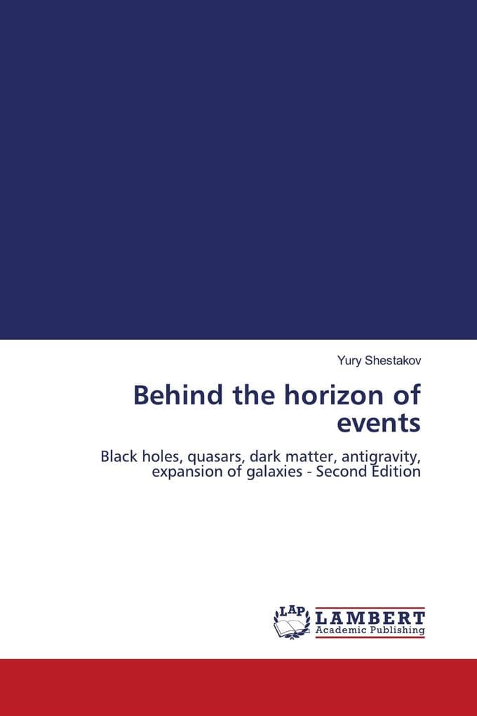 Behind the horizon of events: Black holes, quasars, dark matter, antigravity, expansion of galaxies - Second Edition
