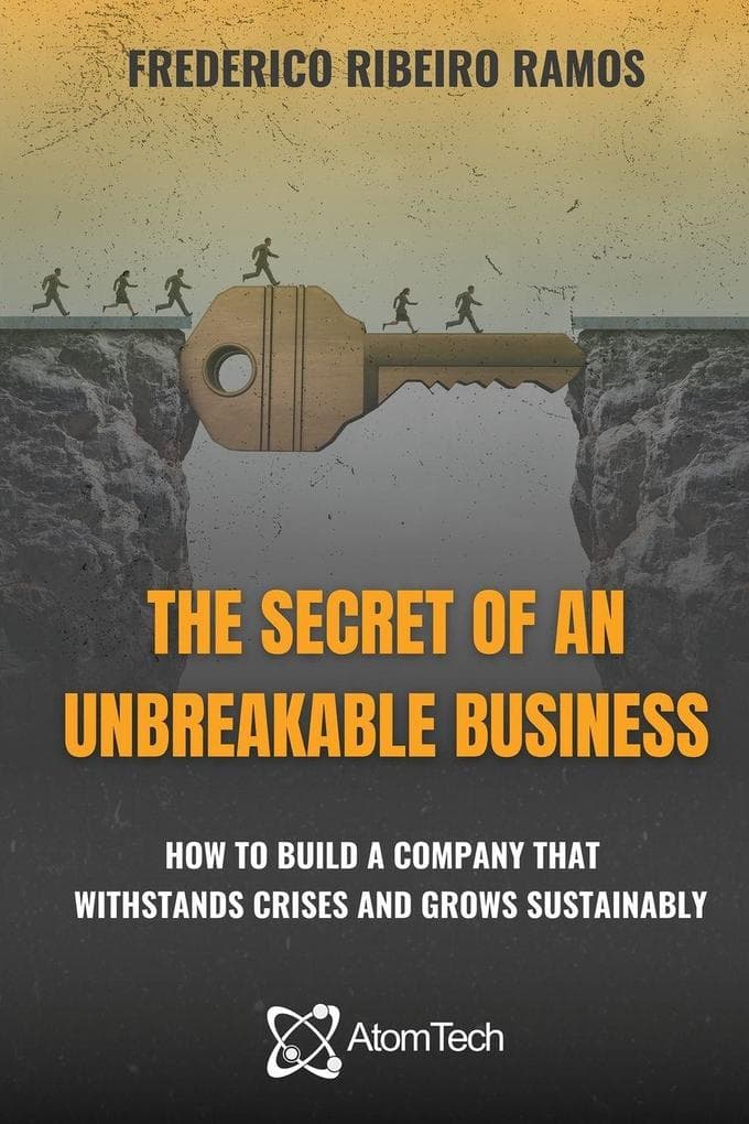 The Secret of an Unbreakable Business: How to build a company that withstands crises and grows sustainably