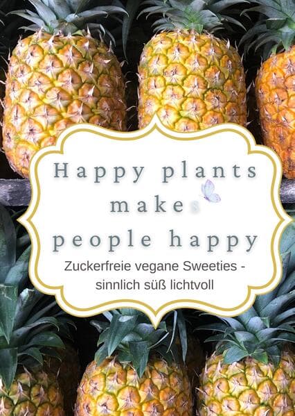 happy plants makes people happy: Zuckerfreie vegane Sweeties - sinnlich süß lichtvoll