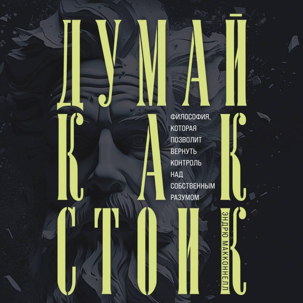 Dumay kak stoik. Filosofiya, kotoraya pozvolit vernut kontrol nad sobstvennym razumom