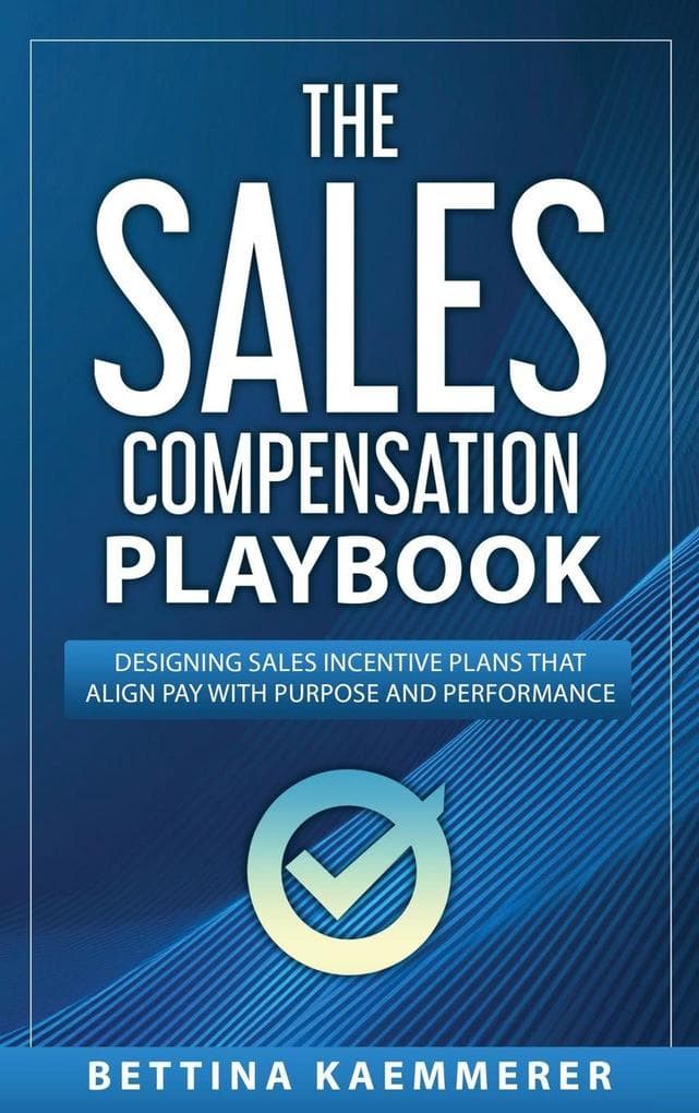 The Sales Compensation Playbook: Designing Sales Incentive Plans That Align Pay with Purpose and Performance