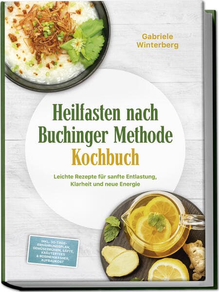 Heilfasten nach Buchinger Methode Kochbuch: Leichte Rezepte für sanfte Entlastung, Klarheit und neue Energie - inkl. 30-Tage-Ernährungsplan, Gemüsebrühen, Säfte, Kräutertees & Rosinenwasser, Aufbaukost