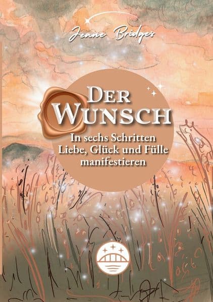 Der Wunsch: In sechs Schritten Liebe, Glück und Fülle manifestieren