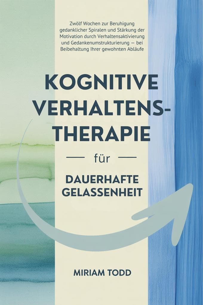 Kognitive Verhaltenstherapie für dauerhafte Gelassenheit: Zwölf Wochen zur Beruhigung gedanklicher Spiralen und Stärkung der Motivation durch Verhaltensaktivierung und Gedankenumstrukturierung - bei B