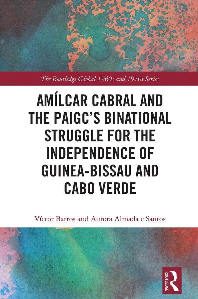 Amílcar Cabral and the PAIGC's Binational Struggle for the Independence of Guinea-Bissau and Cabo Verde