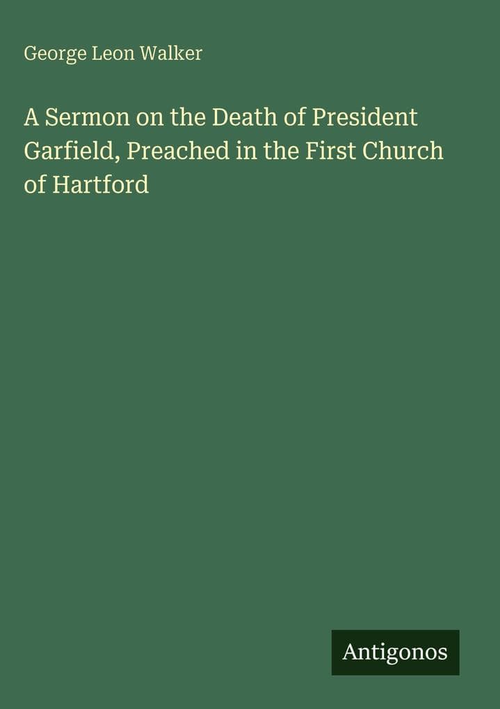 A Sermon on the Death of President Garfield, Preached in the First Church of Hartford