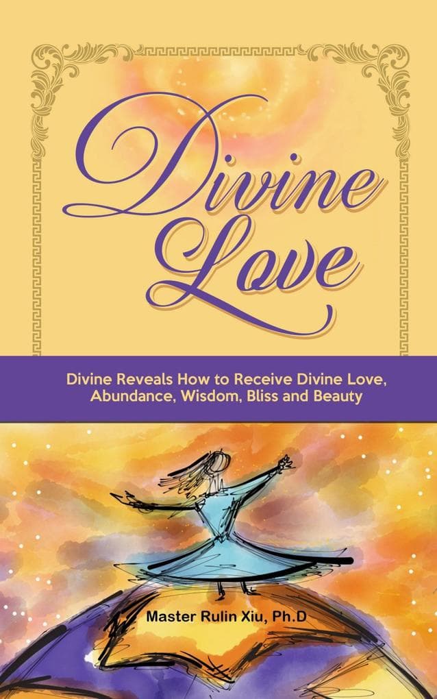 Divine Love: Divine Reveals How to Receive Divine Love, Abundance, Wisdom, Bliss and Beauty