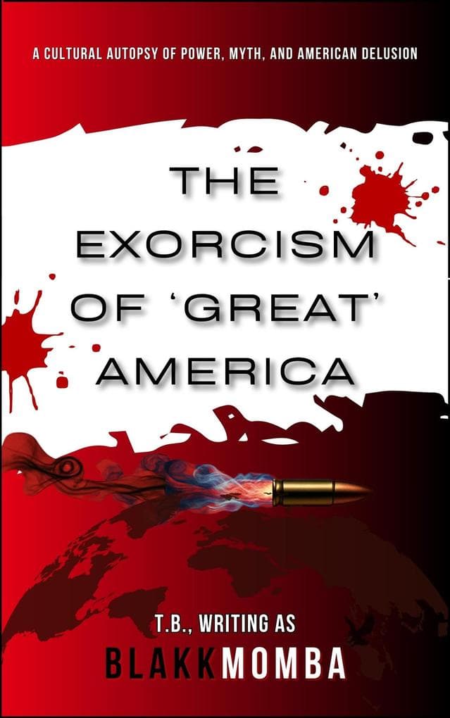The Exorcism of 'Great' America: A Cultural Autopsy of Power, Myth, and American Delusion (CODED FOR EXTINCTION, #0)