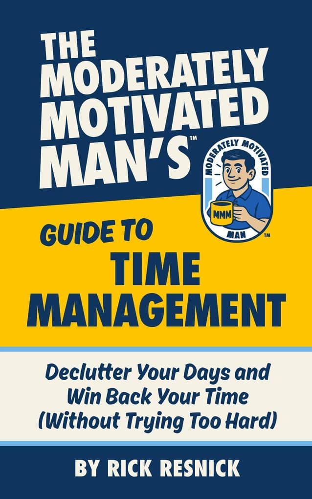 The Moderately Motivated Man's Guide to Time Management: Declutter Your Days and Win Back Your Time (Without Trying Too Hard)