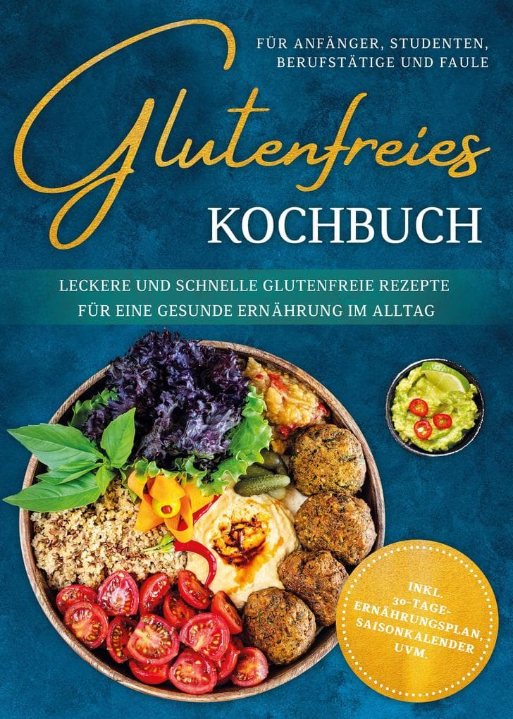 Glutenfreies Kochbuch für Anfänger, Studenten, Berufstätige & Faule: Leckere und schnelle glutenfreie Rezepte für eine gesunde Ernährung im Alltag - inkl. 30-Tage-Ernährungsplan, Saisonkalender uvm.