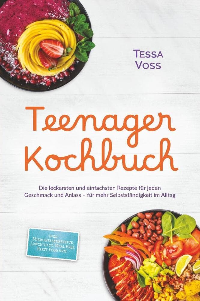 Teenager Kochbuch: Die leckersten und einfachsten Rezepte für jeden Geschmack und Anlass - für mehr Selbstständigkeit im Alltag - inkl. Mikrowellenrezepte, Lunch to go, Meal Prep, Party Food uvm.