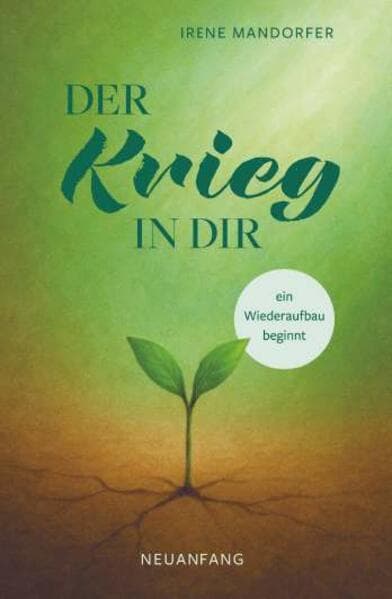 Der Krieg in dir - ein Wiederaufbau beginnt - Neuanfang: Ein Selbsthilfebuch