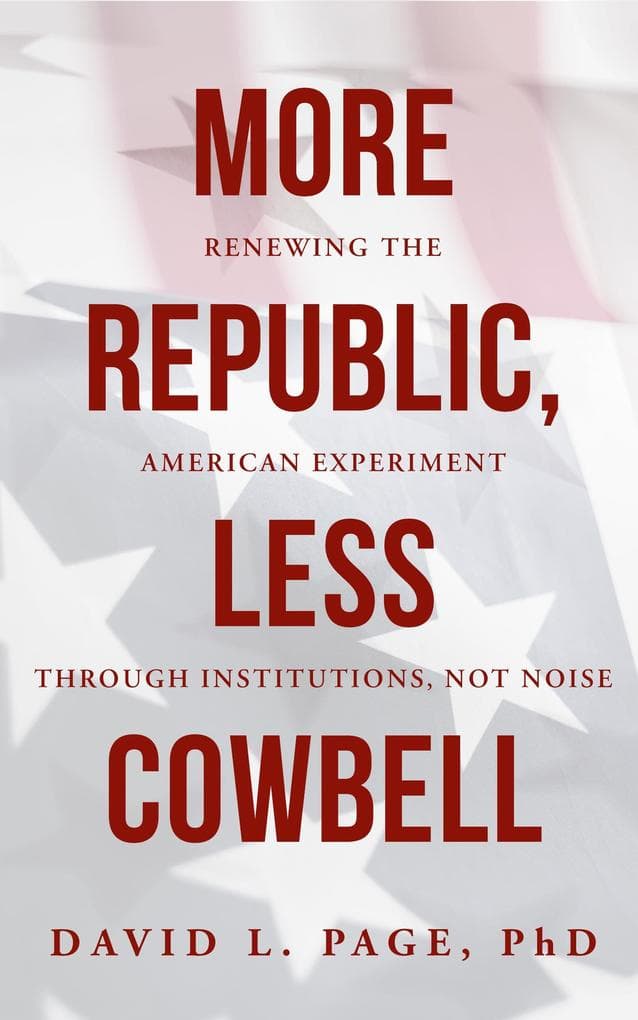 More Republic, Less Cowbell: Renewing the American Experiment through Institutions, Not Noise