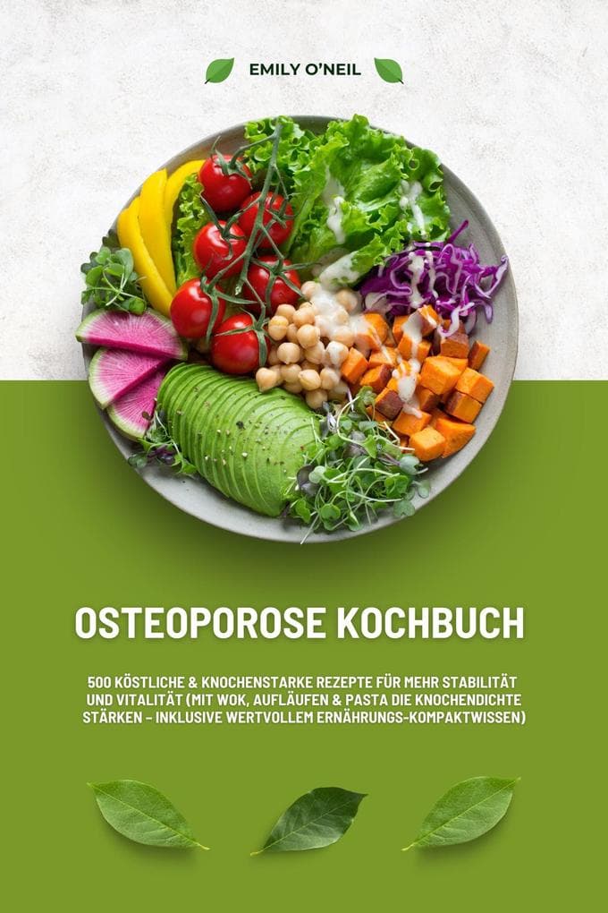 Osteoporose Kochbuch: 500 köstliche & knochenstarke Rezepte für mehr Stabilität und Vitalität (Mit Wok, Aufläufen & Pasta die Knochendichte stärken - inklusive wertvollem Ernährungs-Kompaktwissen)