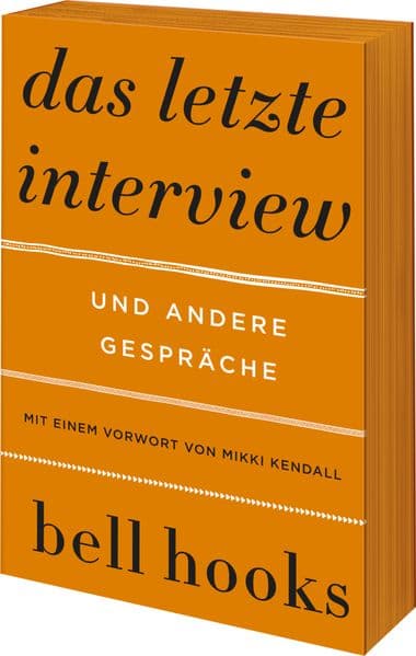 Das letzte Interview und andere Gespräche: Eine Einführung in das Denken von bell hooks | Liebe | Feminismus | Schwarze Identität | Buddhismus | Rap | Männlichkeit | Politik der Herrschaft