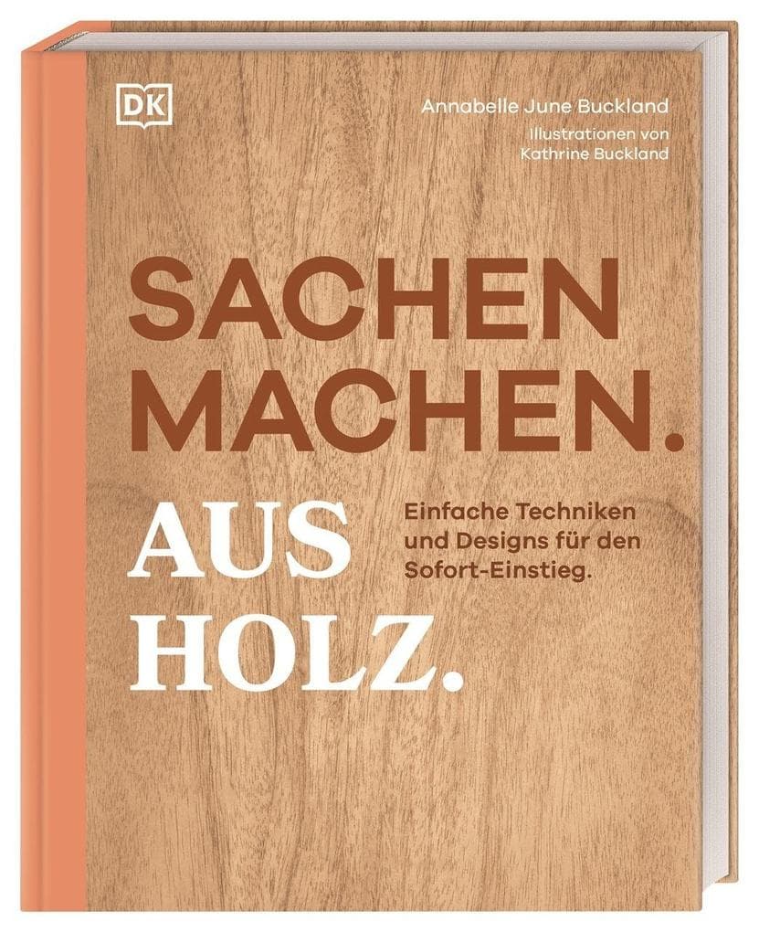 Sachen machen. Aus Holz.: Einfache Techniken und Designs für den Sofort-Einstieg. Grundlagen, Methoden & 20 kreative Holz-Projekte zum Selberbauen