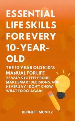 Essential Life Skills for Every 10-Year-Old: The 10 Year Old Kid's Manual for Life