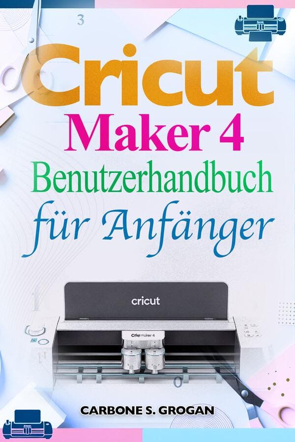 Cricut Maker 4 Benutzerhandbuch für Anfänger