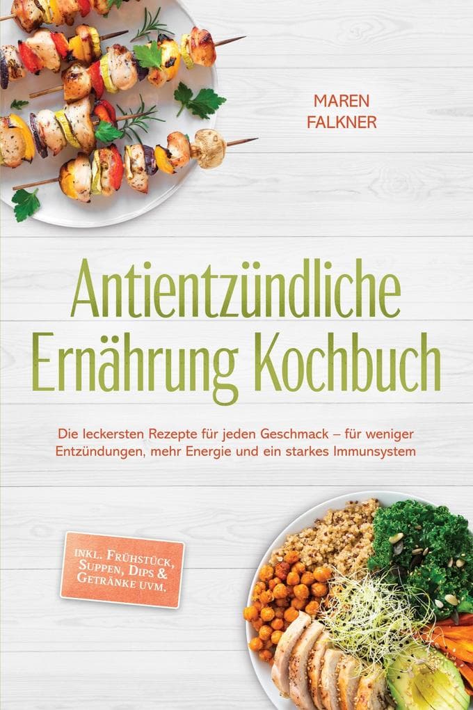 Antientzündliche Ernährung Kochbuch: Die leckersten Rezepte für jeden Geschmack - für weniger Entzündungen, mehr Energie und ein starkes Immunsystem - inkl. Frühstück, Suppen, Dips & Getränke uvm.