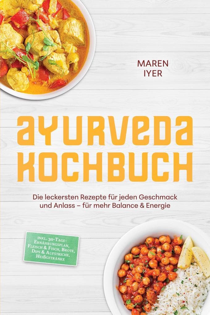 Ayurveda Kochbuch: Die leckersten Rezepte für jeden Geschmack und Anlass - für mehr Balance & Energie - inkl. 30-Tage-Ernährungsplan, Fleisch & Fisch, Brote, Dips & Aufstriche, Heißgetränke