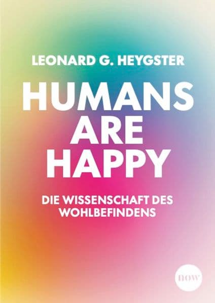 Humans are happy: Die Wissenschaft des Wohlbefindens - Warum Glück kein Zufall ist und wie auch Rationalist*innen es für sich erschaffen können