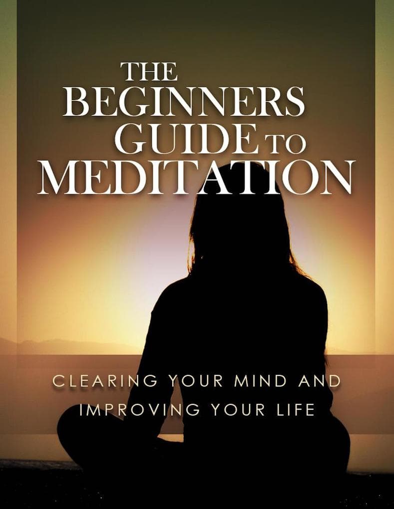 Meditations Leitfaden für Anfänger. Den Kopf frei bekommen und das Leben verbessern.