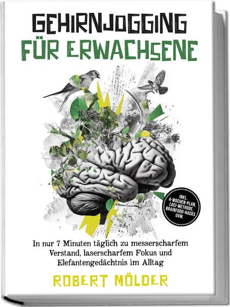 Gehirnjogging für Erwachsene: In nur 7 Minuten täglich zu messerscharfem Verstand, laserscharfem Fokus und Elefantengedächtnis im Alltag - inkl. 4Wochen-Plan, Loci-Methode, Brainfood-Hacks uvm.