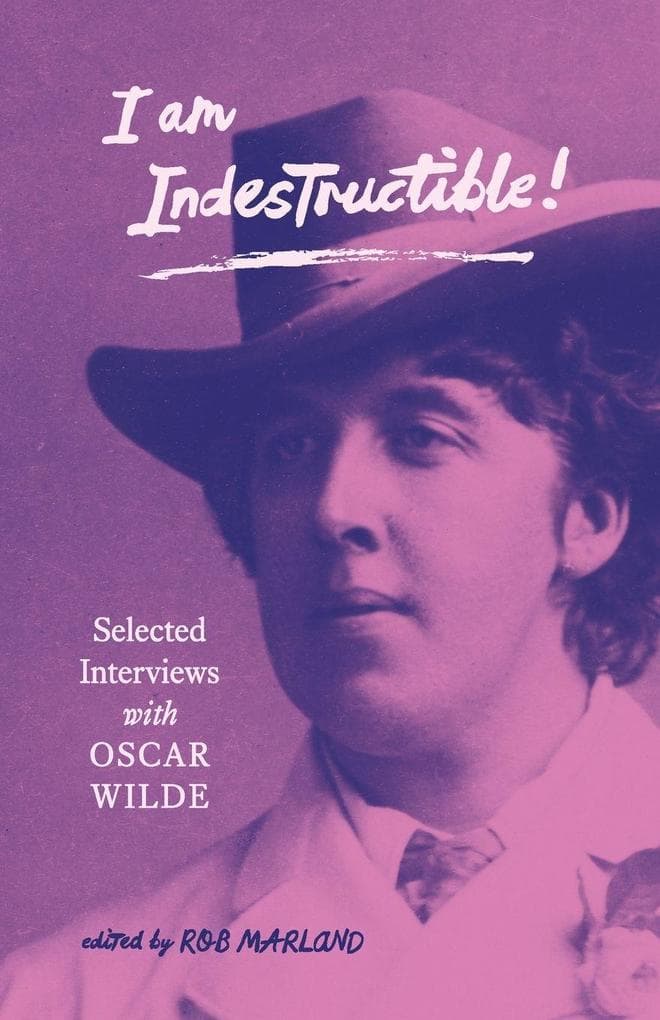 I am Indestructible!: Selected Interviews with Oscar Wilde