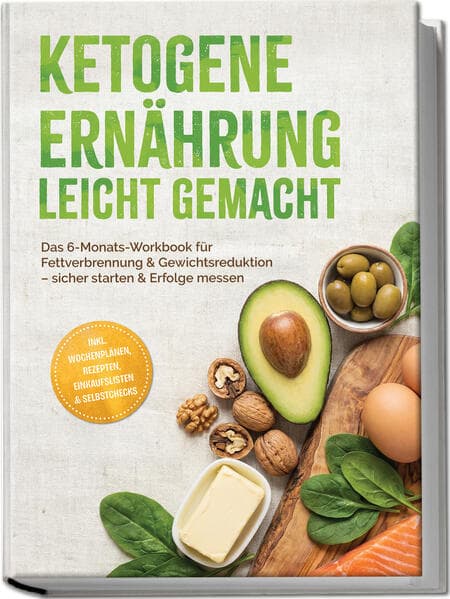 Ketogene Ernährung leicht gemacht: Das 6-Monats-Workbook für Fettverbrennung & Gewichtsreduktion - sicher starten & Erfolge messen - inkl. Wochenplänen, Rezepten, Einkaufslisten & Selbstchecks