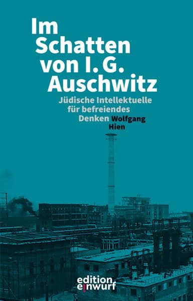 Im Schatten von I.G. Auschwitz: Jüdische Intellektuelle für die Befreiung des Menschen von Ausbeutung und Unterdrückung - von den Nazis ermordet, vertrieben oder vergessen gemacht