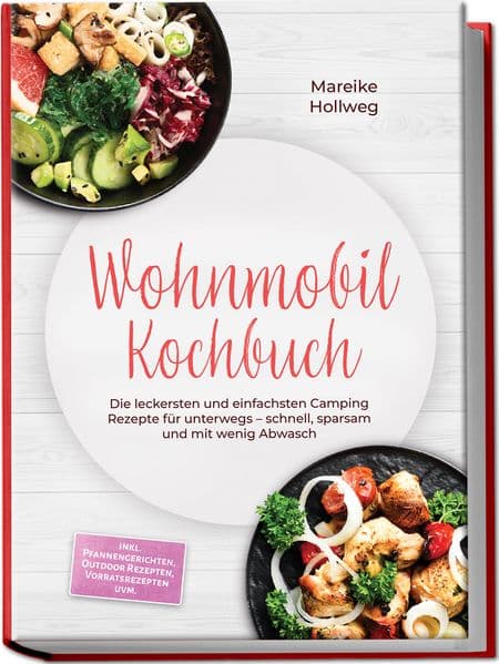 Wohnmobil Kochbuch: Die leckersten und einfachsten Camping Rezepte für unterwegs - schnell, sparsam und mit wenig Abwasch - inkl. Pfannengerichten, Outdoor Rezepten, Vorratsrezepten uvm.