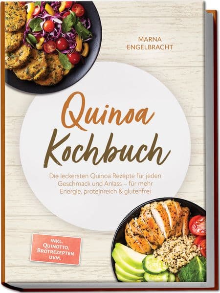 Quinoa Kochbuch: Die leckersten Quinoa Rezepte für jeden Geschmack und Anlass - für mehr Energie, proteinreich & glutenfrei - inkl. Quinotto, Brotrezepten uvm.