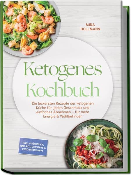 Ketogenes Kochbuch: Die leckersten Rezepte der ketogenen Küche für jeden Geschmack und einfaches Abnehmen - für mehr Energie & Wohlbefinden - inkl. Frühstück, One-Pot, Desserts & Keto-Brote uvm.
