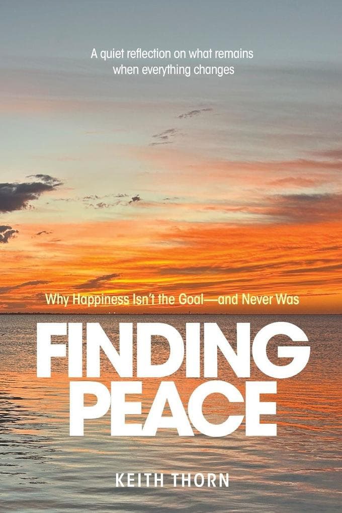 FINDING PEACE: Why Happiness Isn't the Goal - and Never Was