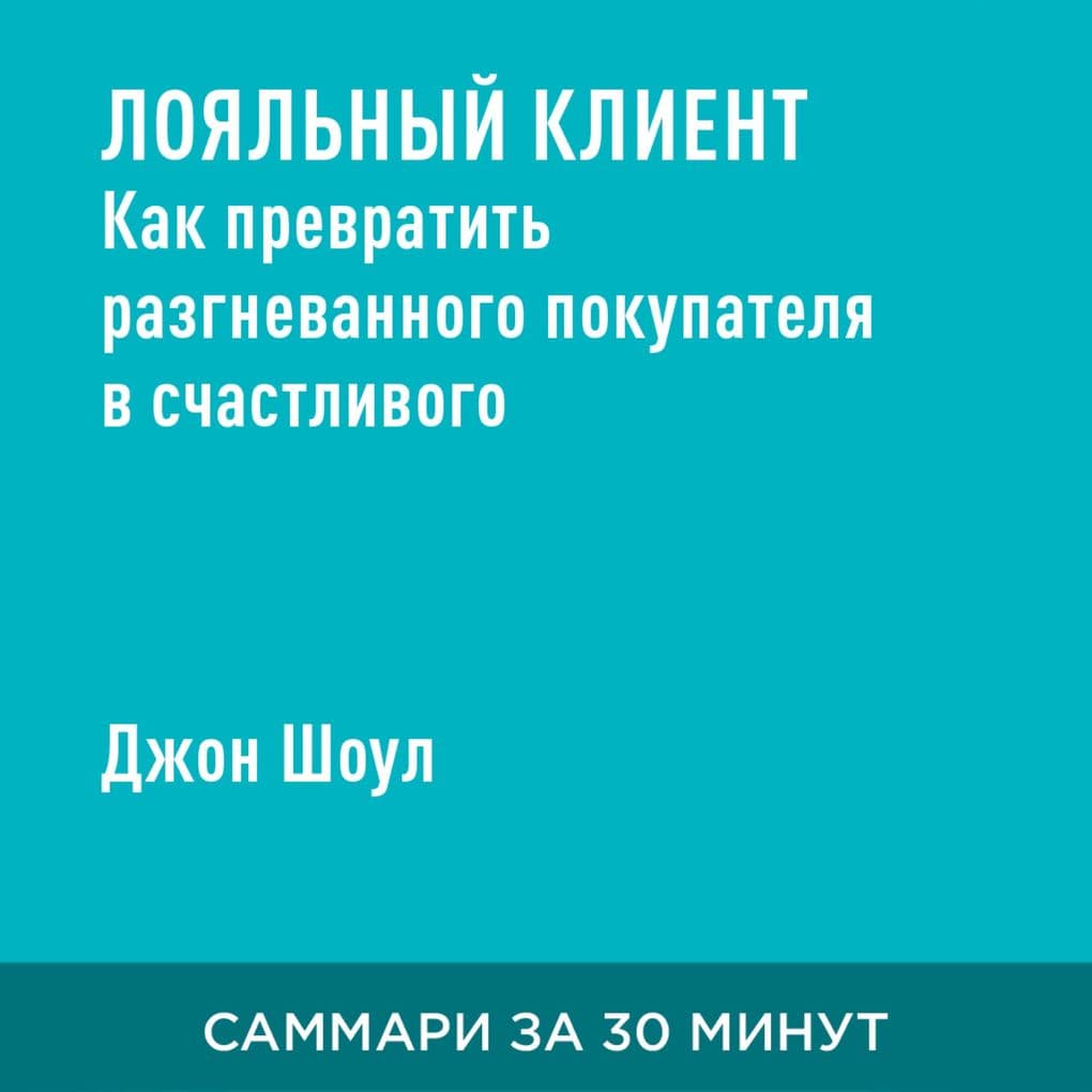 Loyal'nyy kliyent. Kak prevratit' razgnevannogo pokupatelya v schastlivogo za 60 sekund (kratkoye izlozheniye)