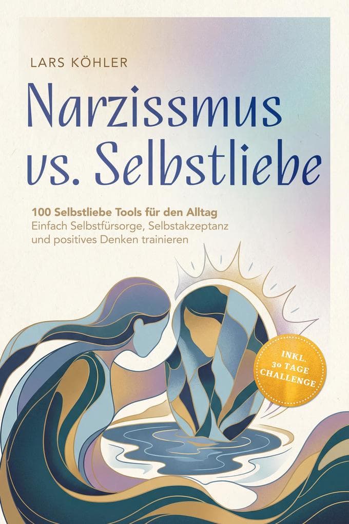 Narzissmus vs. Selbstliebe: 100 Selbstliebe Tools für den Alltag | Einfach Selbstfürsorge, Selbstakzeptanz und positives Denken trainieren - inkl. 30 Tage Challenge
