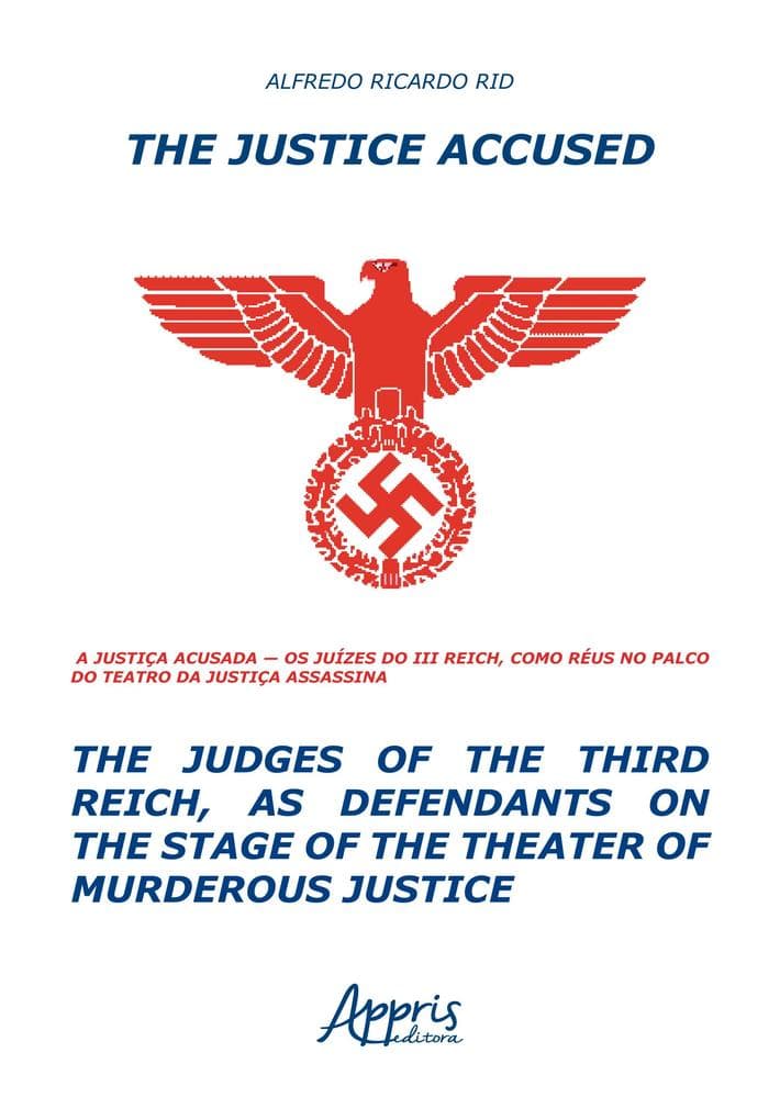 The Justice Accused - The Judges of The Third Reich, as Defendants on The Stage of The Theater of Murderous Justice: A Justiça Acusada - Os Juízes do ... Réus no Palco do Teatro da Justiça Assassina